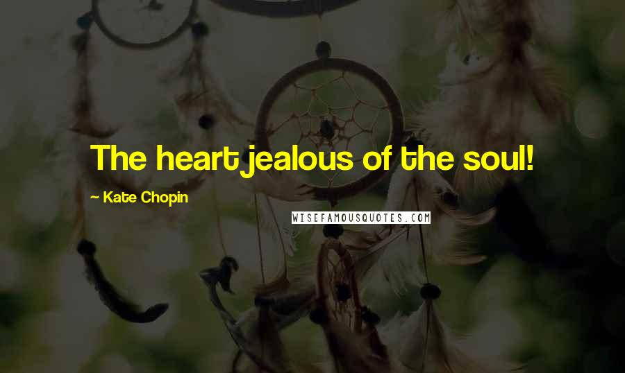 Kate Chopin Quotes: The heart jealous of the soul!