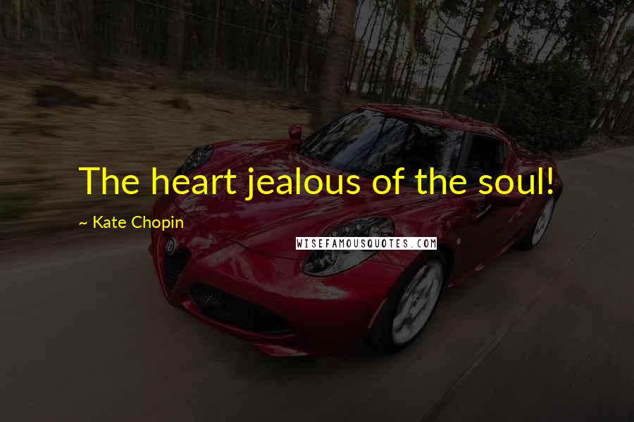 Kate Chopin Quotes: The heart jealous of the soul!