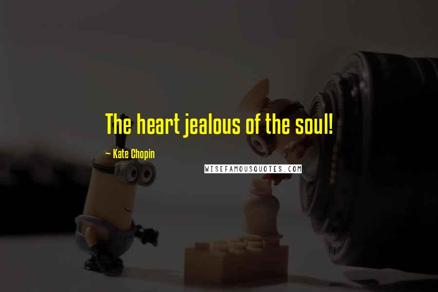 Kate Chopin Quotes: The heart jealous of the soul!