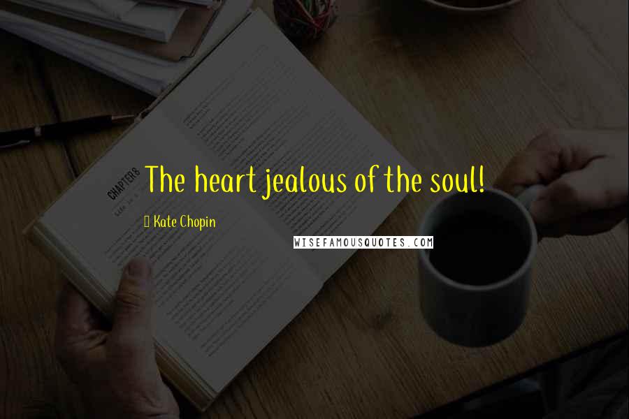 Kate Chopin Quotes: The heart jealous of the soul!