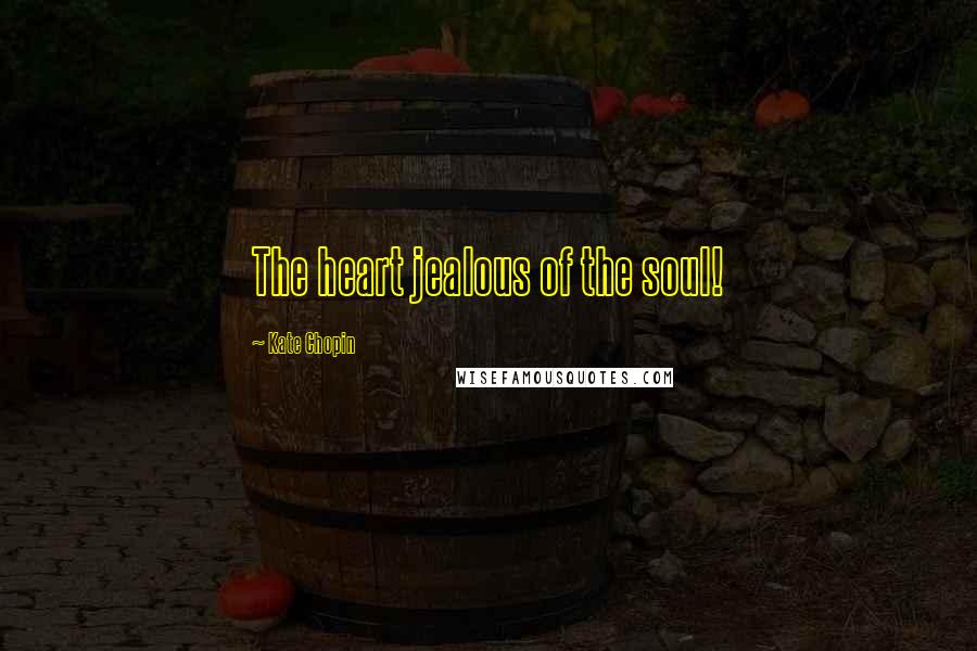 Kate Chopin Quotes: The heart jealous of the soul!