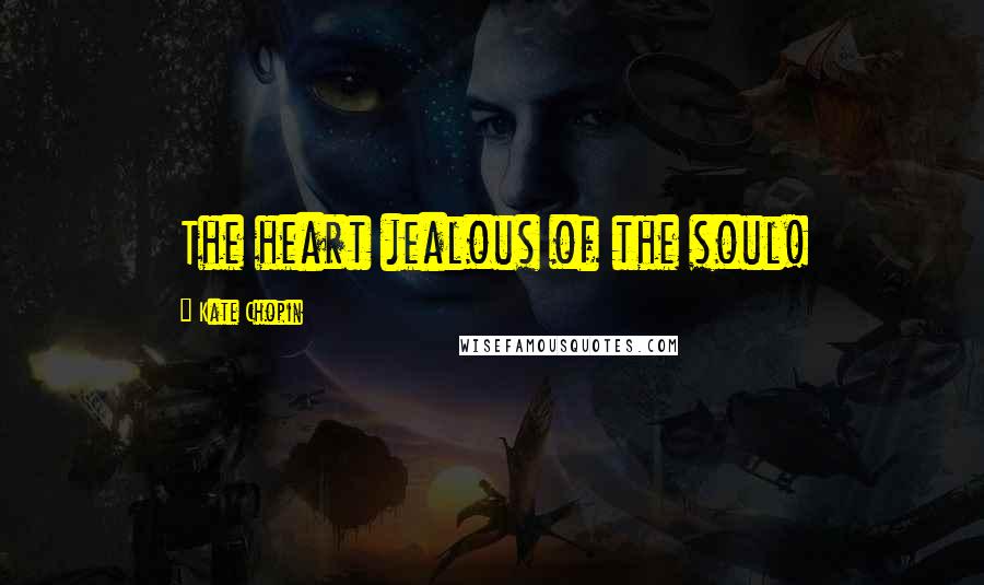 Kate Chopin Quotes: The heart jealous of the soul!