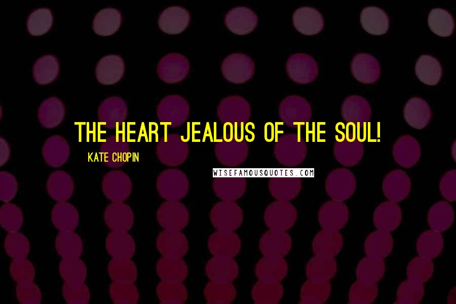 Kate Chopin Quotes: The heart jealous of the soul!