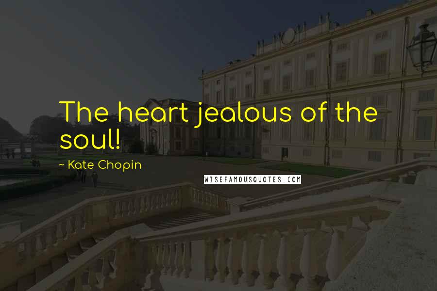 Kate Chopin Quotes: The heart jealous of the soul!