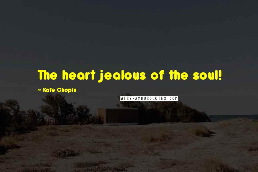 Kate Chopin Quotes: The heart jealous of the soul!