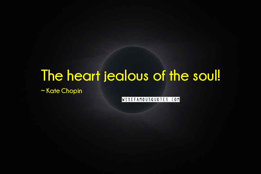 Kate Chopin Quotes: The heart jealous of the soul!