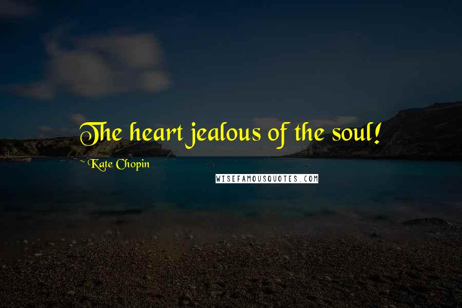 Kate Chopin Quotes: The heart jealous of the soul!