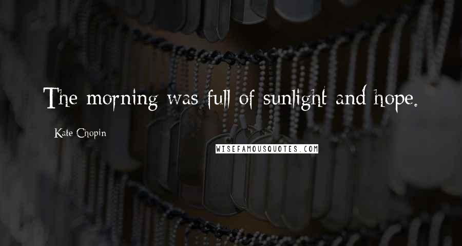 Kate Chopin Quotes: The morning was full of sunlight and hope.