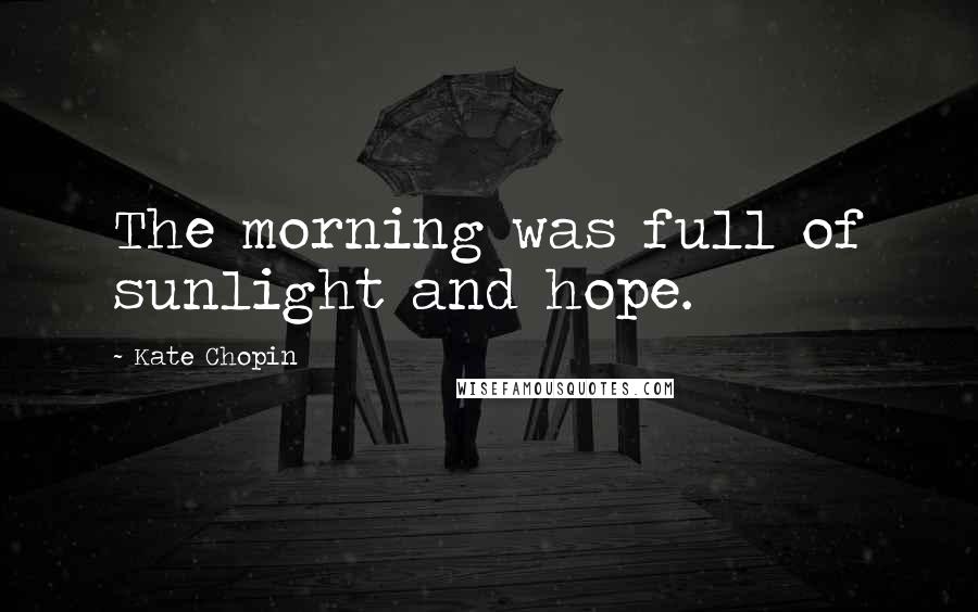 Kate Chopin Quotes: The morning was full of sunlight and hope.