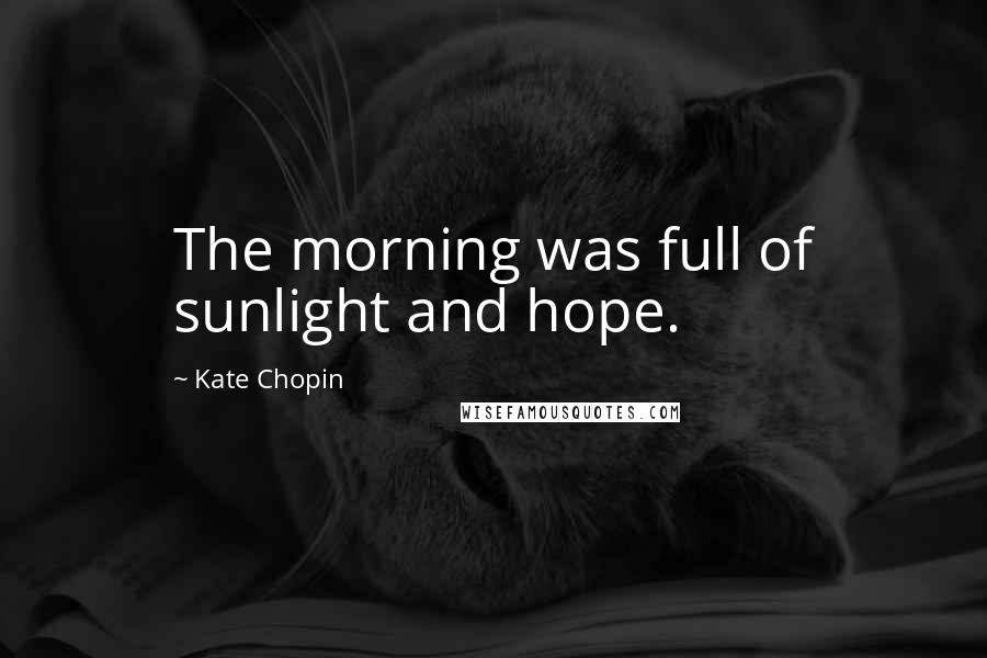 Kate Chopin Quotes: The morning was full of sunlight and hope.