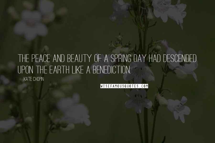 Kate Chopin Quotes: The peace and beauty of a spring day had descended upon the earth like a benediction.