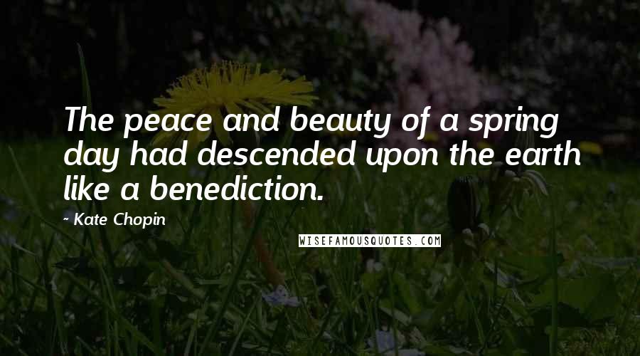 Kate Chopin Quotes: The peace and beauty of a spring day had descended upon the earth like a benediction.