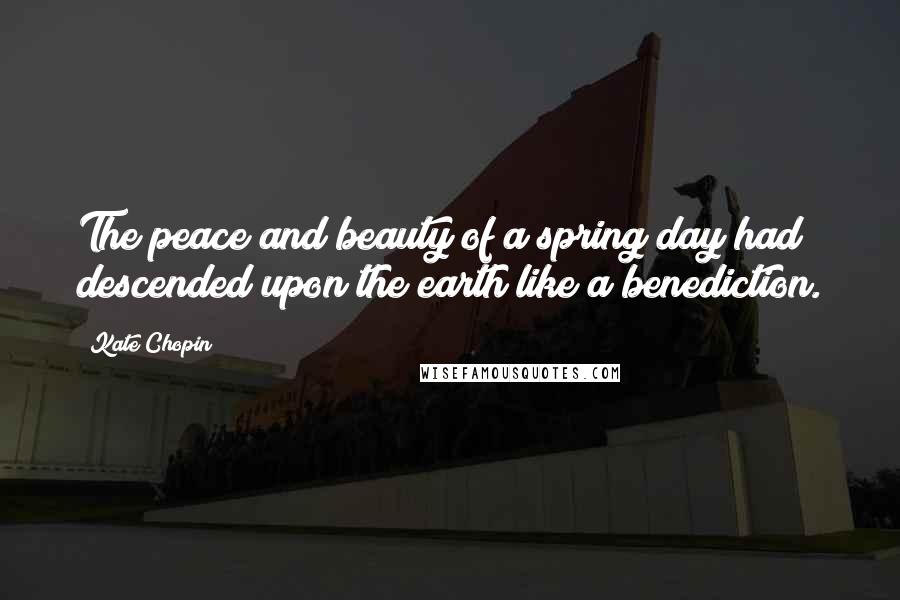 Kate Chopin Quotes: The peace and beauty of a spring day had descended upon the earth like a benediction.