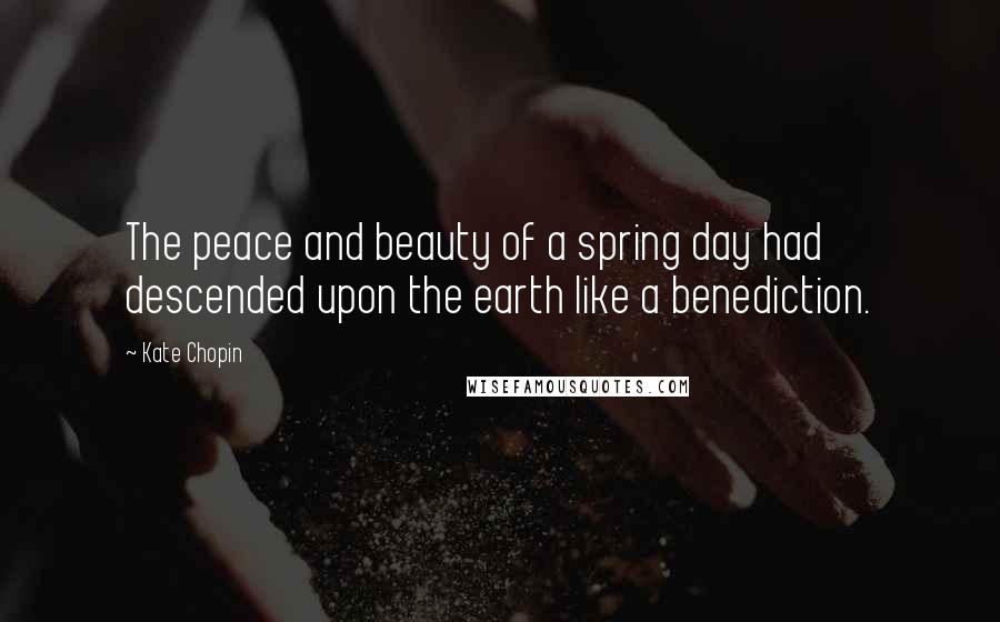 Kate Chopin Quotes: The peace and beauty of a spring day had descended upon the earth like a benediction.