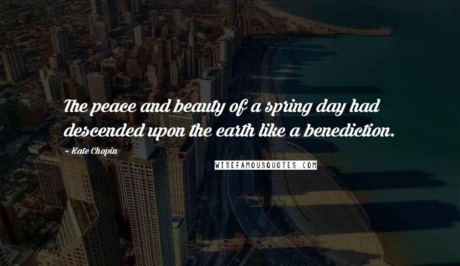 Kate Chopin Quotes: The peace and beauty of a spring day had descended upon the earth like a benediction.