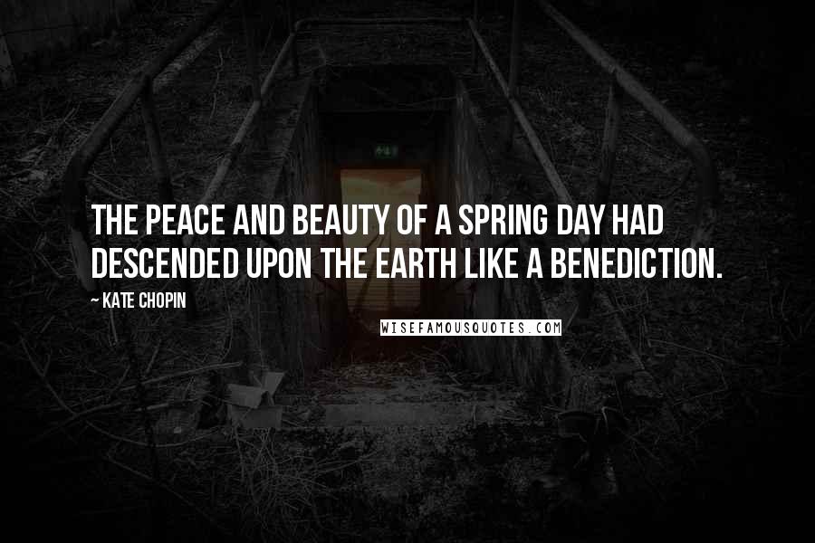Kate Chopin Quotes: The peace and beauty of a spring day had descended upon the earth like a benediction.