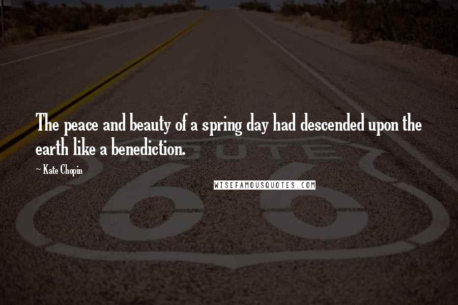Kate Chopin Quotes: The peace and beauty of a spring day had descended upon the earth like a benediction.