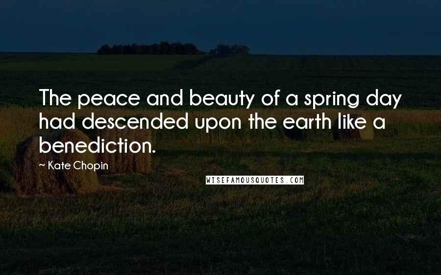 Kate Chopin Quotes: The peace and beauty of a spring day had descended upon the earth like a benediction.