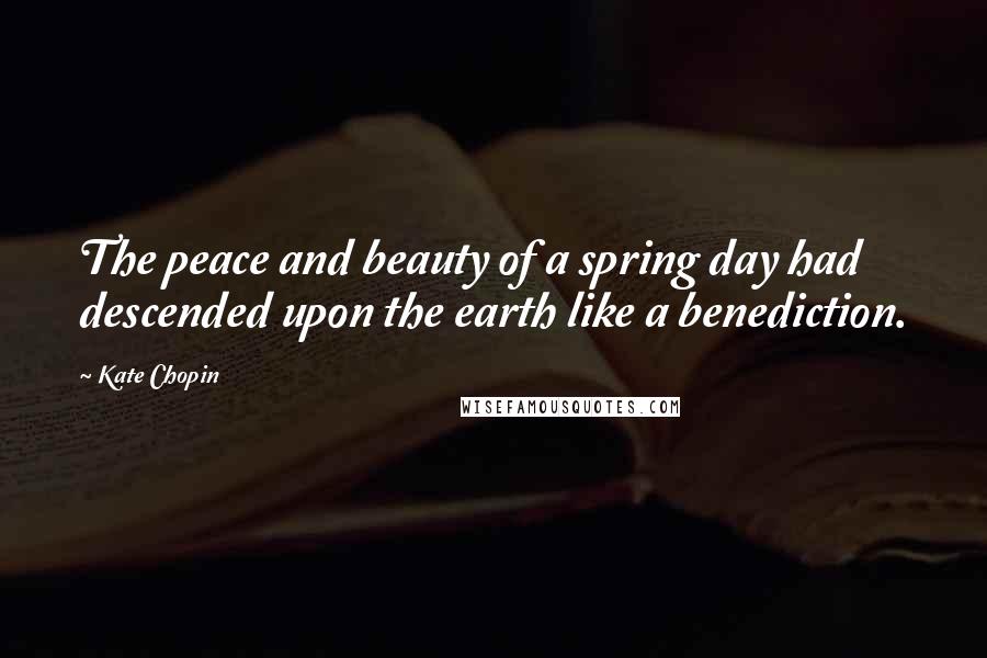 Kate Chopin Quotes: The peace and beauty of a spring day had descended upon the earth like a benediction.