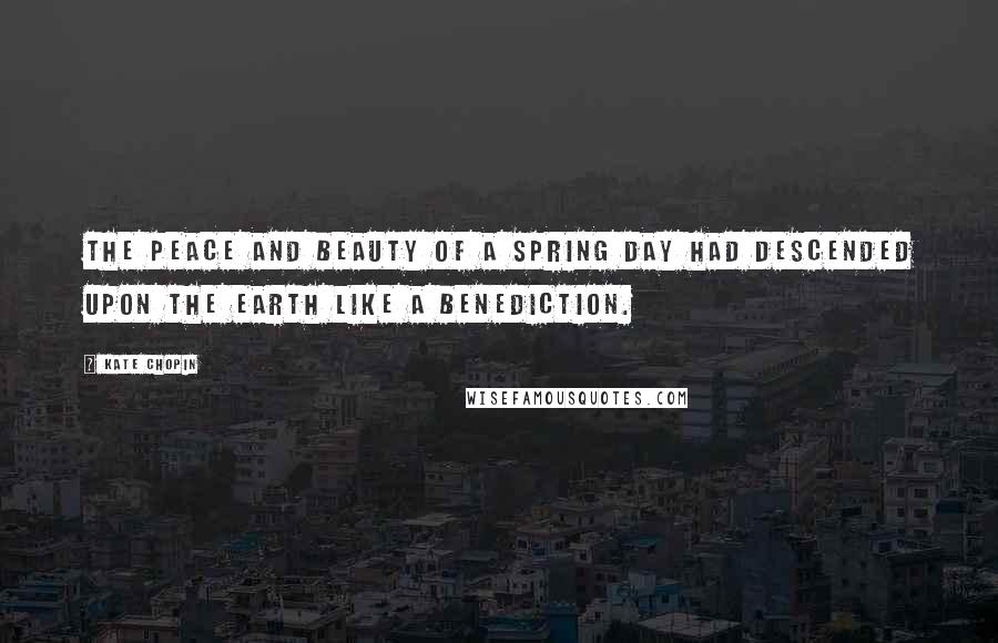 Kate Chopin Quotes: The peace and beauty of a spring day had descended upon the earth like a benediction.