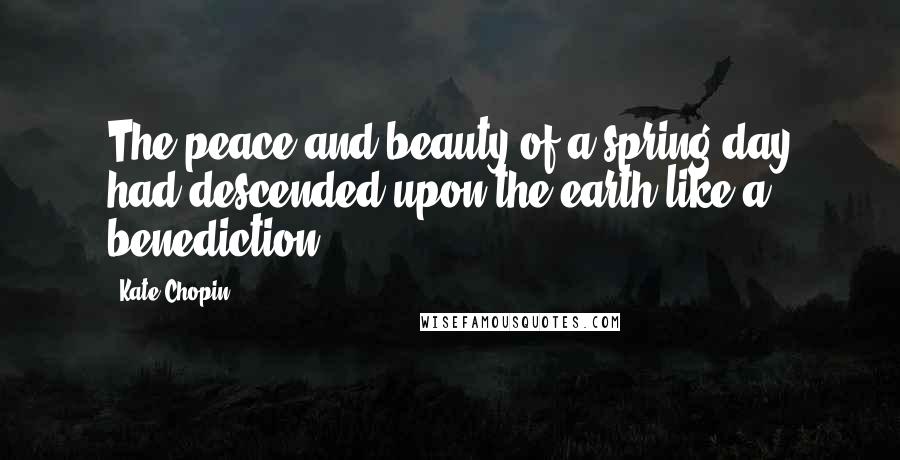 Kate Chopin Quotes: The peace and beauty of a spring day had descended upon the earth like a benediction.