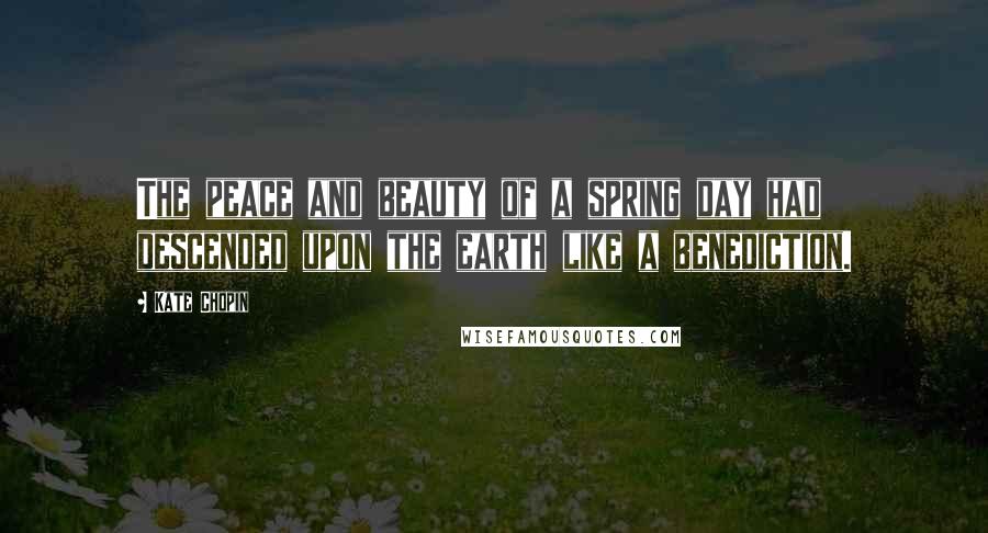 Kate Chopin Quotes: The peace and beauty of a spring day had descended upon the earth like a benediction.