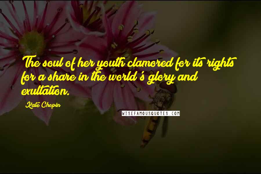 Kate Chopin Quotes: The soul of her youth clamored for its rights; for a share in the world's glory and exultation.