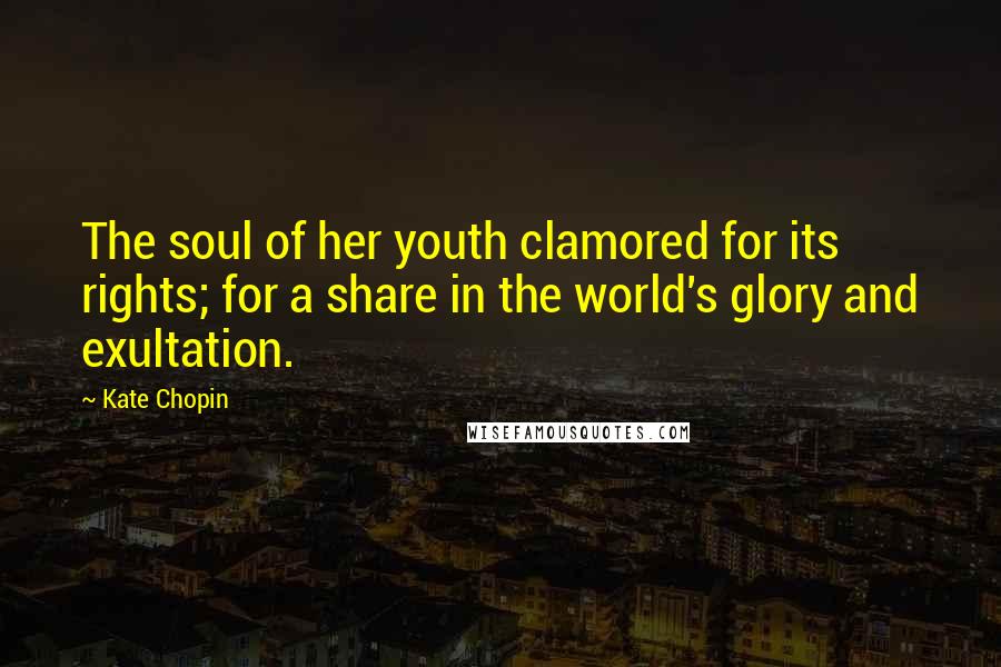 Kate Chopin Quotes: The soul of her youth clamored for its rights; for a share in the world's glory and exultation.