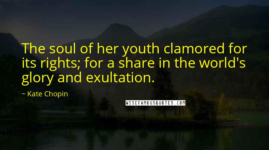 Kate Chopin Quotes: The soul of her youth clamored for its rights; for a share in the world's glory and exultation.