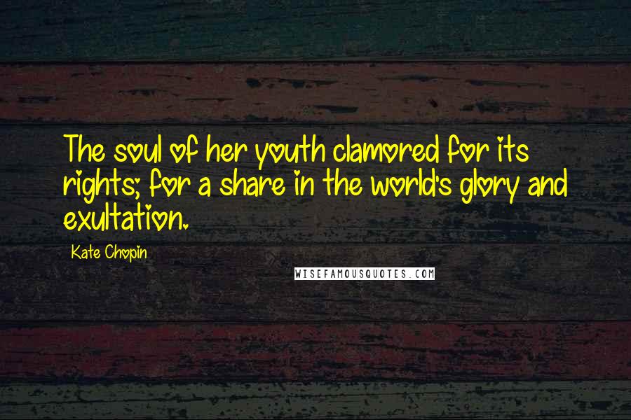 Kate Chopin Quotes: The soul of her youth clamored for its rights; for a share in the world's glory and exultation.