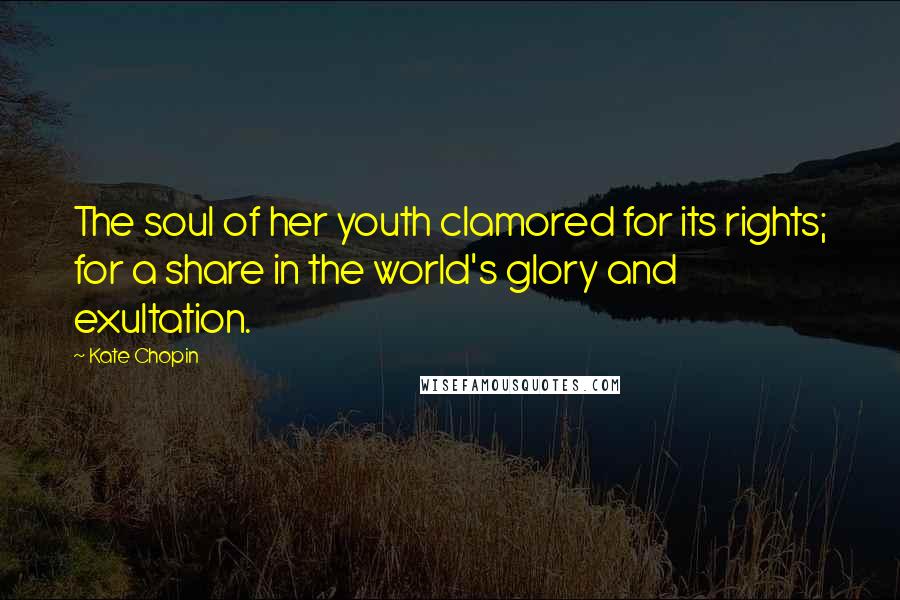 Kate Chopin Quotes: The soul of her youth clamored for its rights; for a share in the world's glory and exultation.