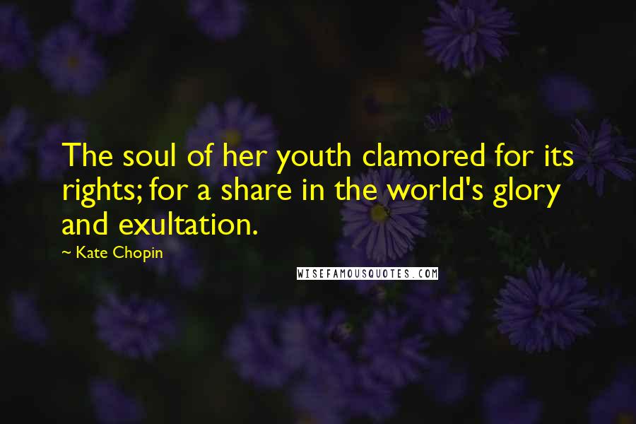 Kate Chopin Quotes: The soul of her youth clamored for its rights; for a share in the world's glory and exultation.