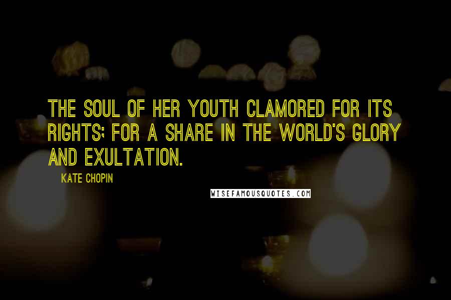 Kate Chopin Quotes: The soul of her youth clamored for its rights; for a share in the world's glory and exultation.