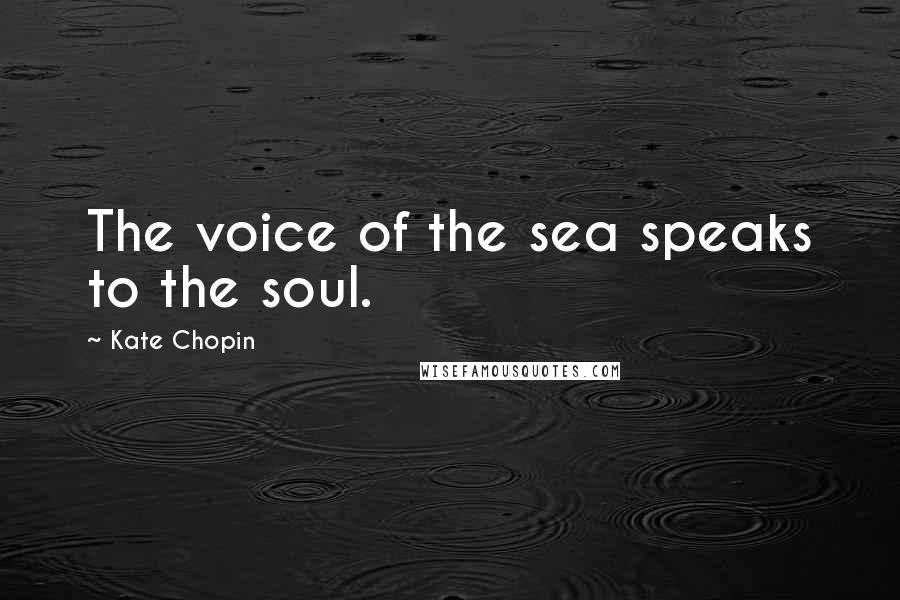 Kate Chopin Quotes: The voice of the sea speaks to the soul.