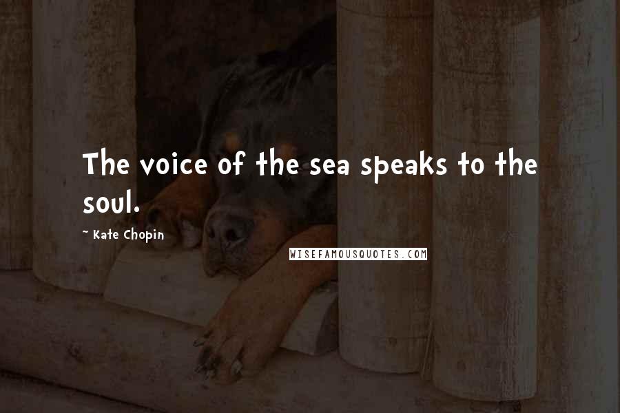 Kate Chopin Quotes: The voice of the sea speaks to the soul.