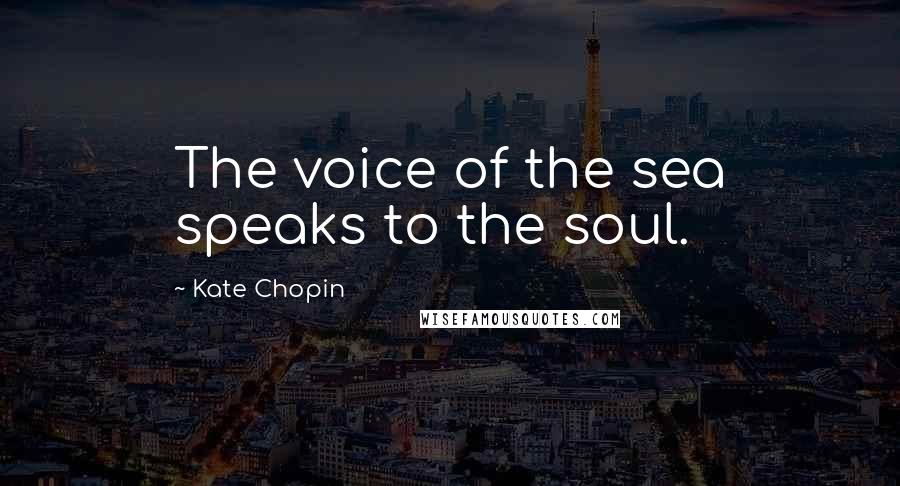 Kate Chopin Quotes: The voice of the sea speaks to the soul.