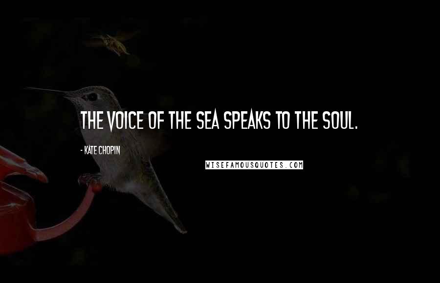 Kate Chopin Quotes: The voice of the sea speaks to the soul.