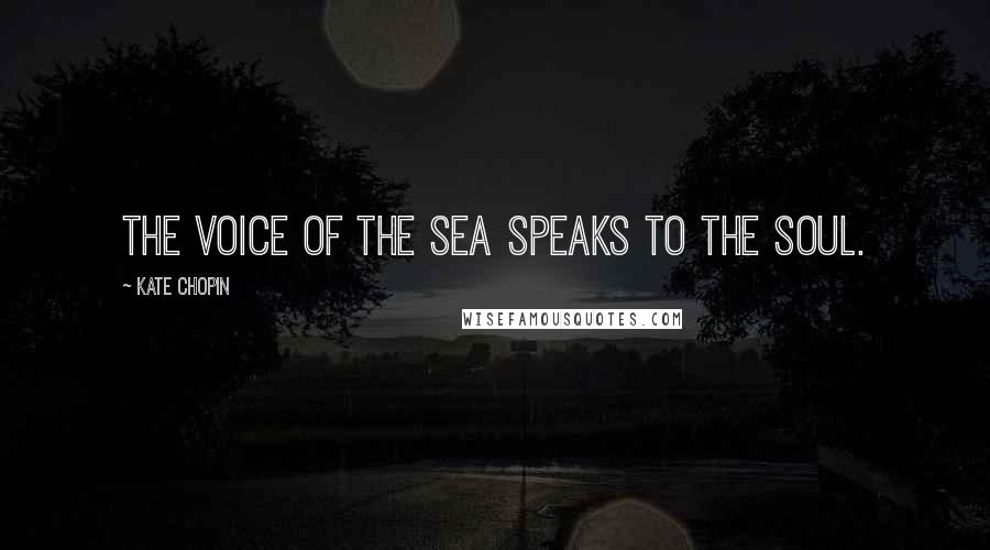 Kate Chopin Quotes: The voice of the sea speaks to the soul.