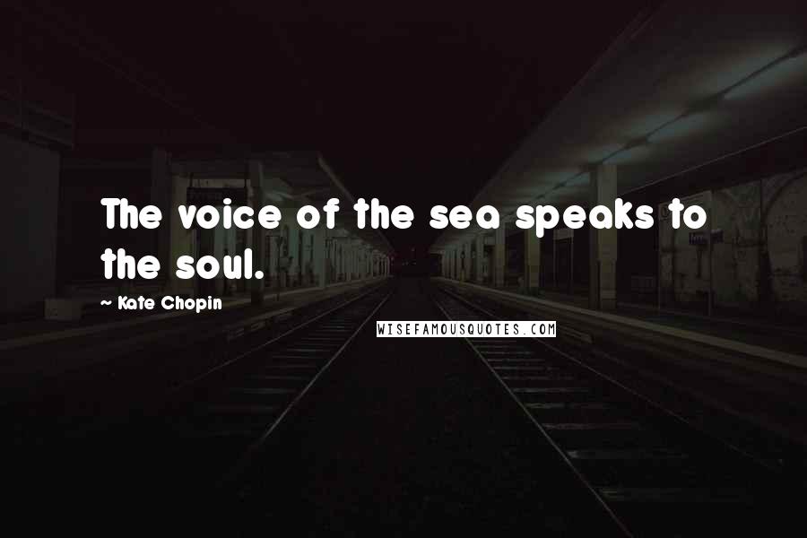 Kate Chopin Quotes: The voice of the sea speaks to the soul.