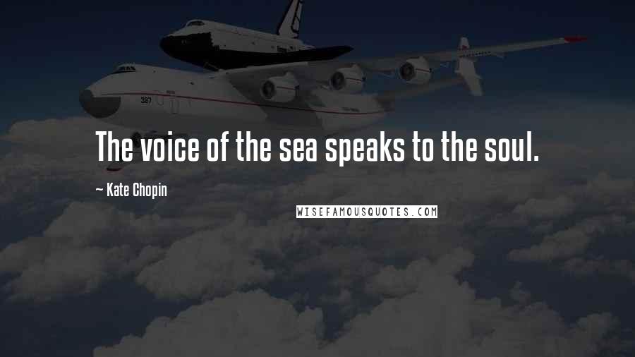 Kate Chopin Quotes: The voice of the sea speaks to the soul.