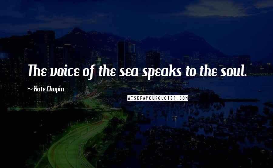 Kate Chopin Quotes: The voice of the sea speaks to the soul.