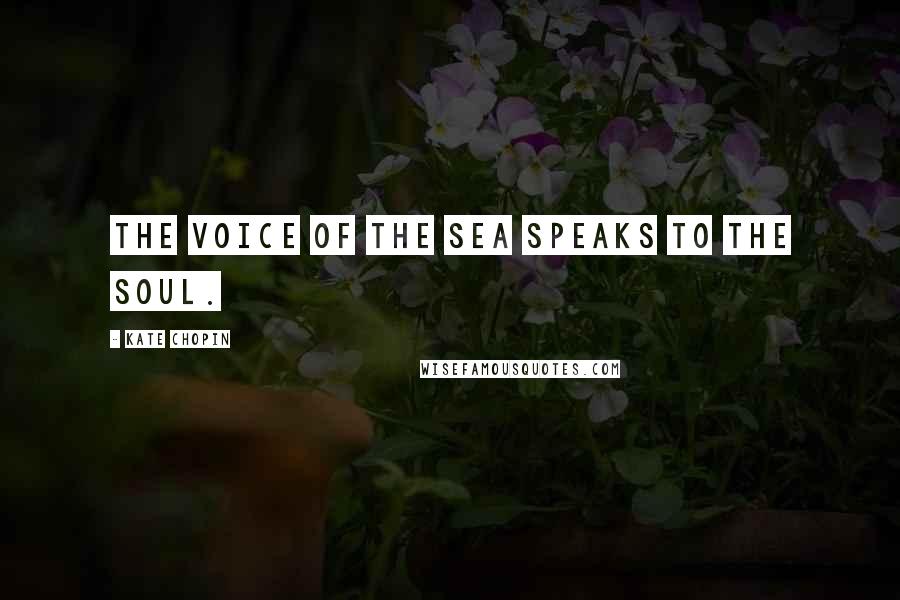 Kate Chopin Quotes: The voice of the sea speaks to the soul.