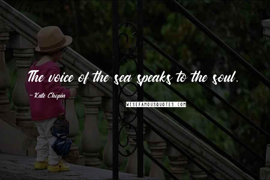 Kate Chopin Quotes: The voice of the sea speaks to the soul.