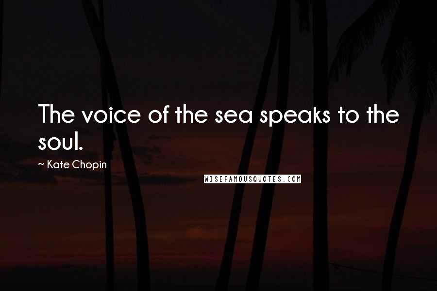 Kate Chopin Quotes: The voice of the sea speaks to the soul.