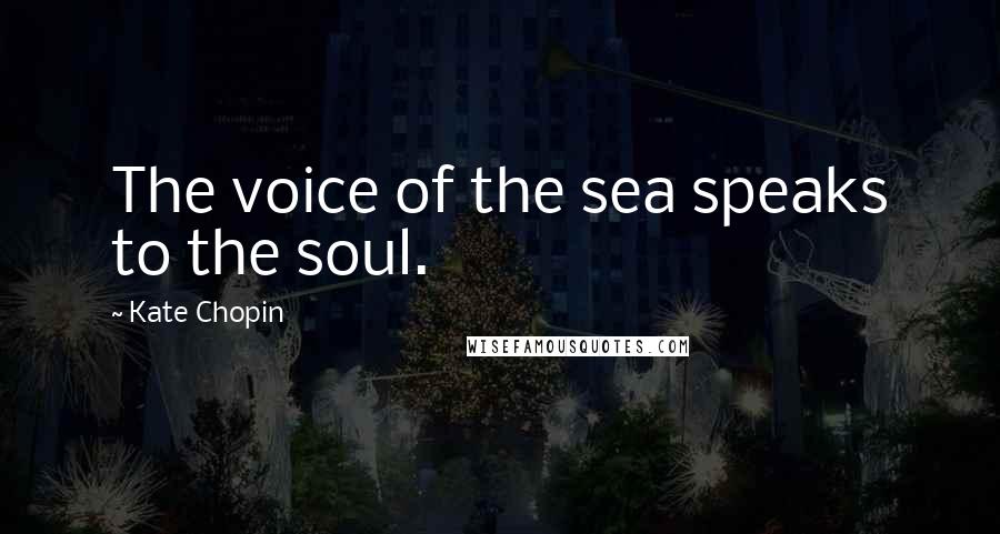 Kate Chopin Quotes: The voice of the sea speaks to the soul.