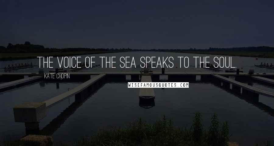 Kate Chopin Quotes: The voice of the sea speaks to the soul.