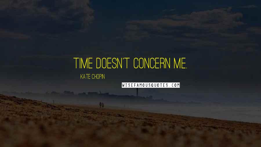Kate Chopin Quotes: Time doesn't concern me.