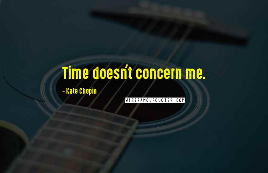 Kate Chopin Quotes: Time doesn't concern me.