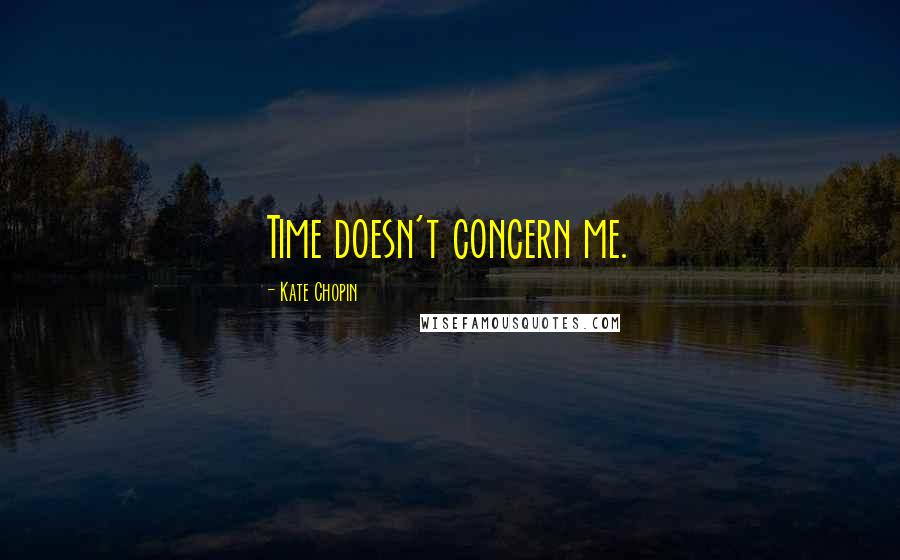 Kate Chopin Quotes: Time doesn't concern me.