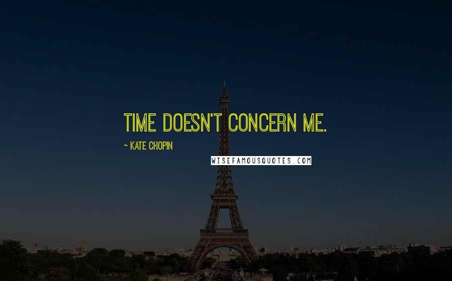 Kate Chopin Quotes: Time doesn't concern me.